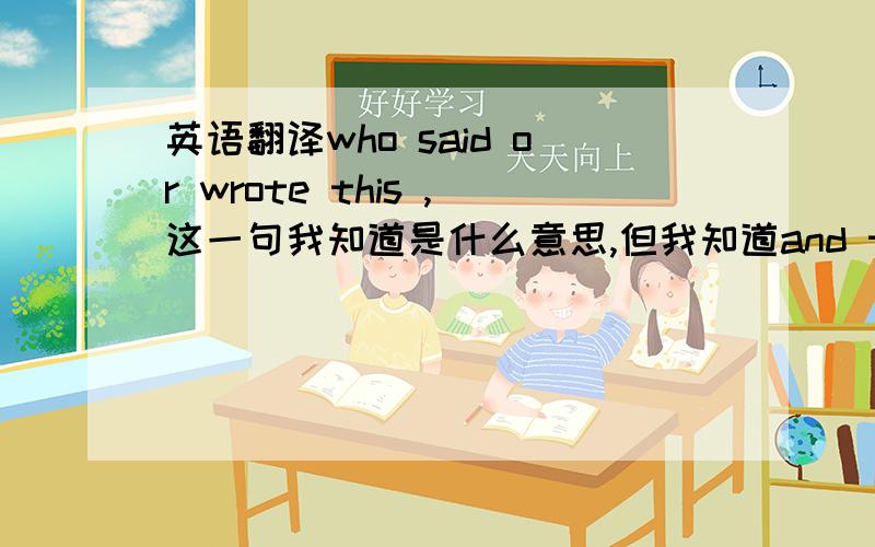 英语翻译who said or wrote this ,这一句我知道是什么意思,但我知道and to whom?的意思和用法?