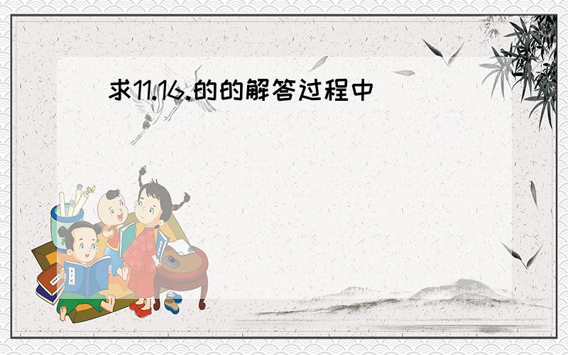 求11.16.的的解答过程中