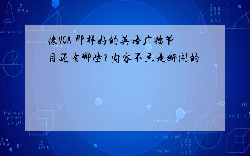 像VOA 那样好的英语广播节目还有哪些?内容不只是新闻的