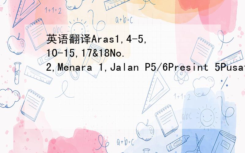 英语翻译Aras1,4-5,10-15,17&18No.2,Menara 1,Jalan P5/6Presint 5Pusat Pentadbiran Kerajaan Persekutuan62200 PUTRAJAYAMALAYSIA还有一个WAN AMIRA BT.WAN IBRAHIM