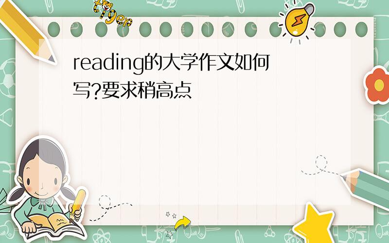 reading的大学作文如何写?要求稍高点