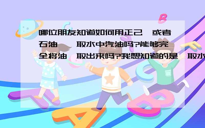 哪位朋友知道如何用正己烷或者石油醚萃取水中汽油吗?能够完全将油萃取出来吗?我想知道的是萃取水中油的具体过程以及注意事项.