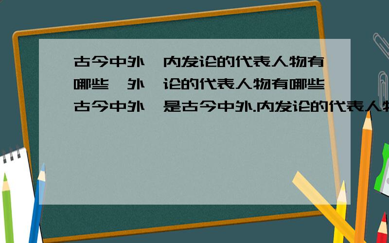 古今中外,内发论的代表人物有哪些,外铄论的代表人物有哪些古今中外,是古今中外.内发论的代表人物有哪些,外铄论的代表人物有哪些?尽量多的给我说几个啊