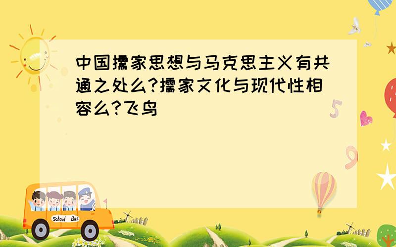 中国儒家思想与马克思主义有共通之处么?儒家文化与现代性相容么?飞鸟