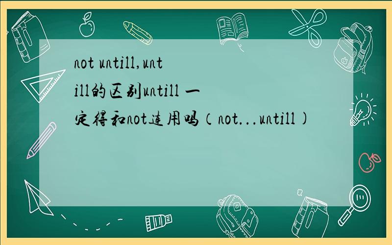 not untill,untill的区别untill 一定得和not连用吗（not...untill)