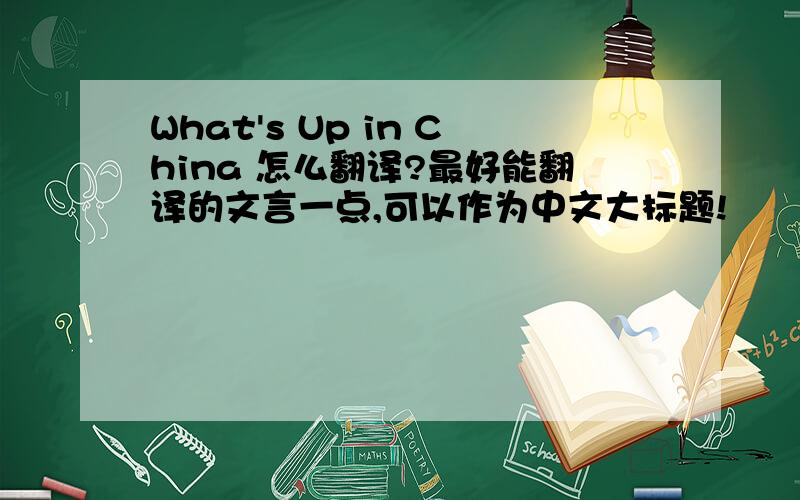 What's Up in China 怎么翻译?最好能翻译的文言一点,可以作为中文大标题!