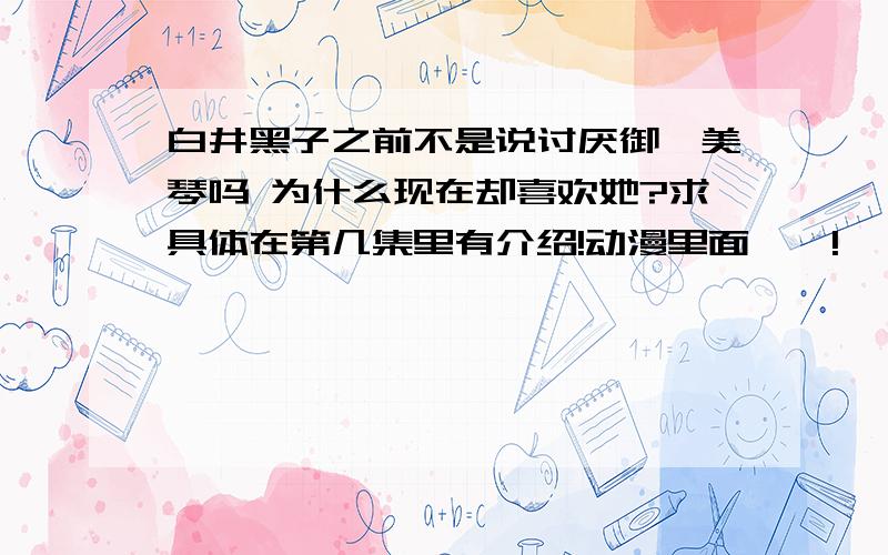 白井黑子之前不是说讨厌御坂美琴吗 为什么现在却喜欢她?求具体在第几集里有介绍!动漫里面……!