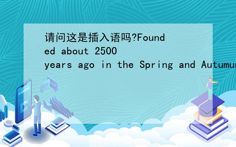 请问这是插入语吗?Founded about 2500 years ago in the Spring and Autumun Period,Confucianism is a complete ideological system created by Confucius,based on the traditional culture of the Xia,Shang,and Zhou Dynasties.Fonuded.和based.这两个