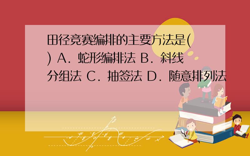 田径竞赛编排的主要方法是( ) A．蛇形编排法 B．斜线分组法 C．抽签法 D．随意排列法