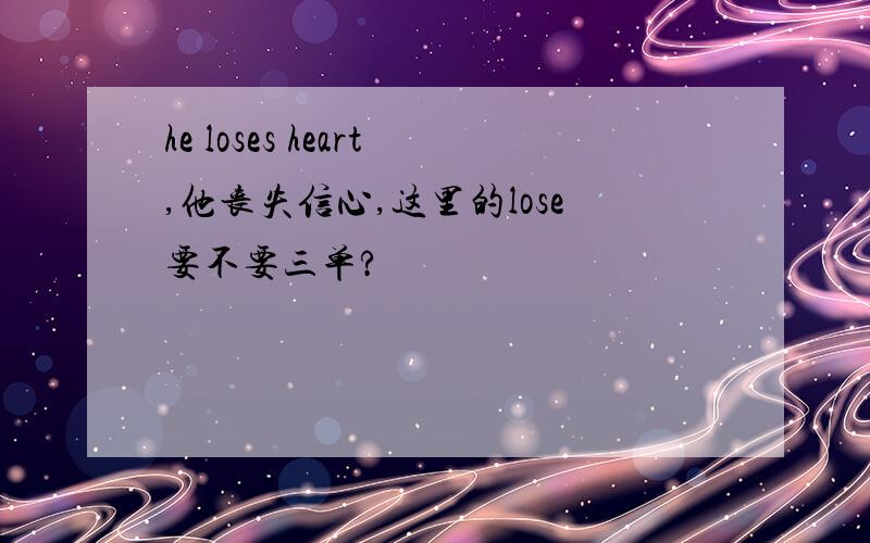 he loses heart,他丧失信心,这里的lose要不要三单?