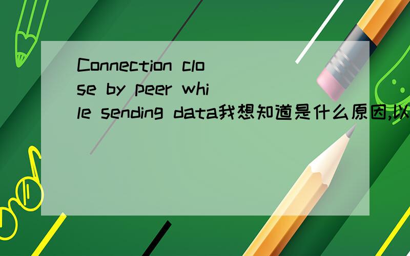 Connection close by peer while sending data我想知道是什么原因,以及如何解决