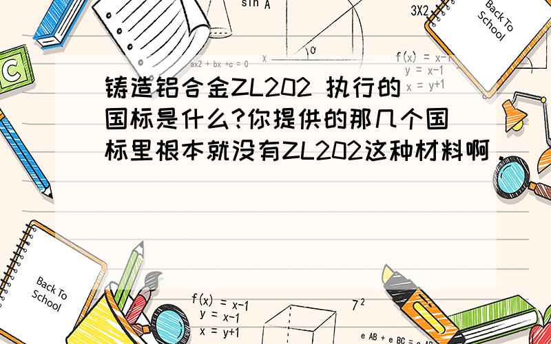 铸造铝合金ZL202 执行的国标是什么?你提供的那几个国标里根本就没有ZL202这种材料啊。