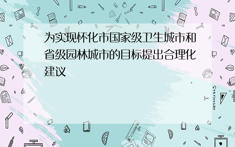 为实现怀化市国家级卫生城市和省级园林城市的目标提出合理化建议