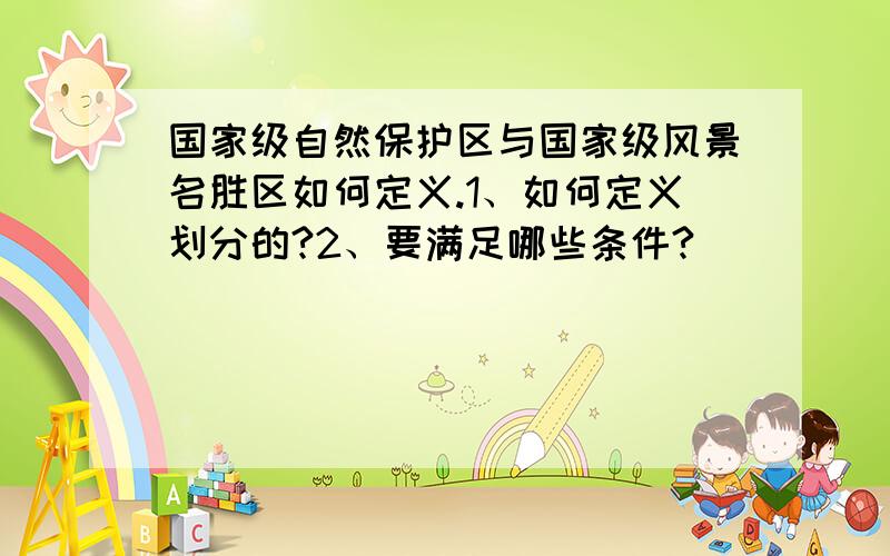 国家级自然保护区与国家级风景名胜区如何定义.1、如何定义划分的?2、要满足哪些条件?