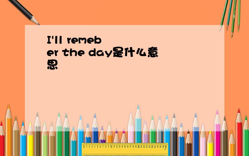 I'll remeber the day是什么意思