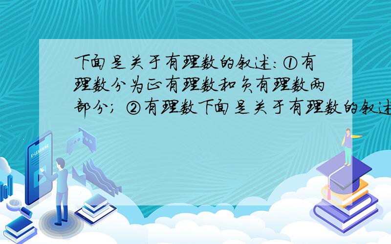 下面是关于有理数的叙述:①有理数分为正有理数和负有理数两部分; ②有理数下面是关于有理数的叙述：①有理数分为正有理数和负有理数两部分；②有理数分为整数和分数两部分；③有理