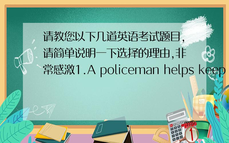 请教您以下几道英语考试题目,请简单说明一下选择的理由,非常感激1.A policeman helps keep our city__________A save B safe C safely Dsafety 2.There is so much rubbish here .Please__________A pick up B pick it C pick it up D pic