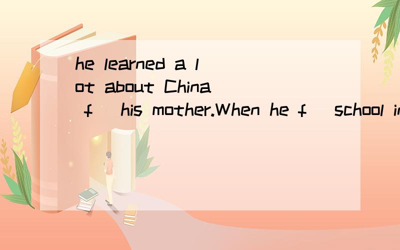 he learned a lot about China f_ his mother.When he f_ school in 1982.