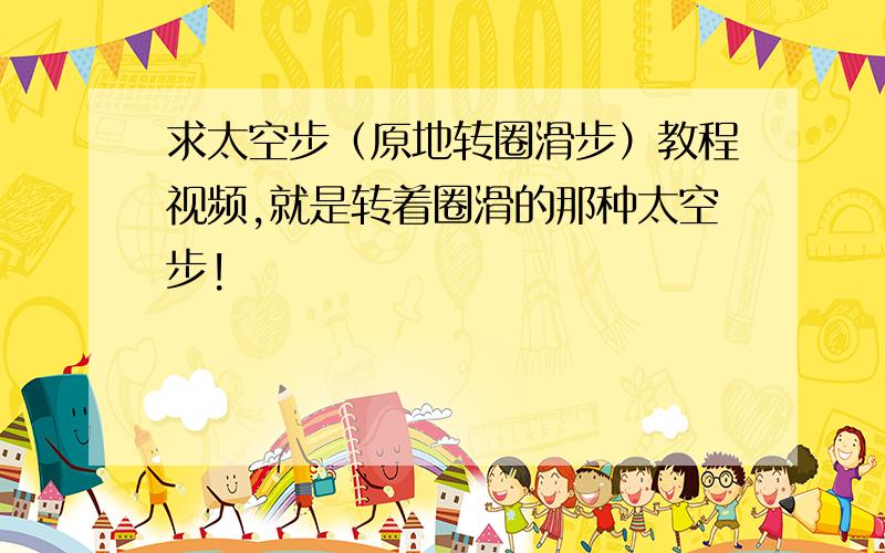 求太空步（原地转圈滑步）教程视频,就是转着圈滑的那种太空步!