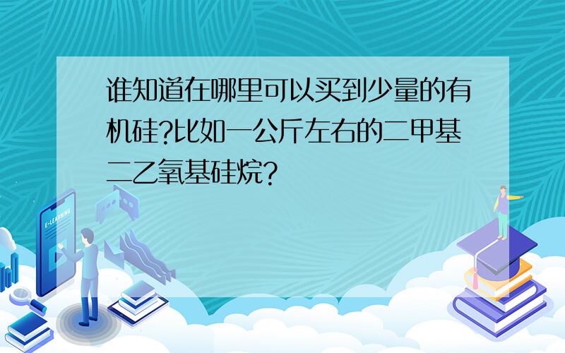 谁知道在哪里可以买到少量的有机硅?比如一公斤左右的二甲基二乙氧基硅烷?