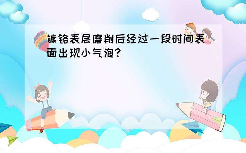 镀铬表层磨削后经过一段时间表面出现小气泡?