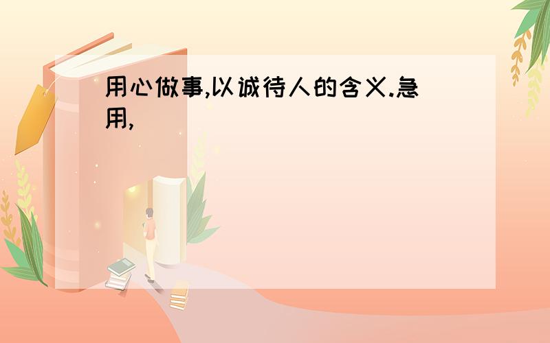 用心做事,以诚待人的含义.急用,