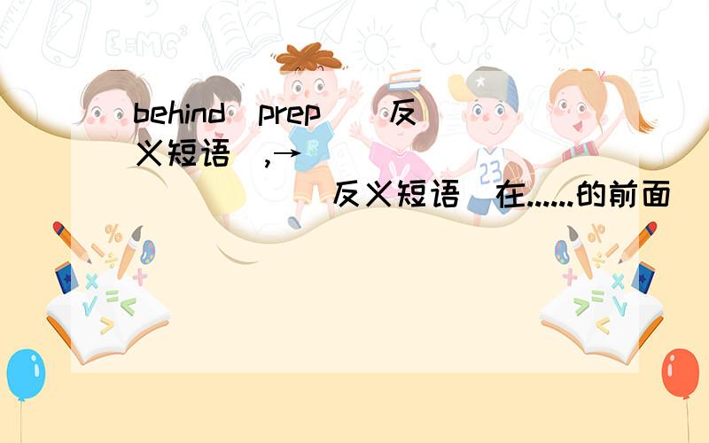 behind(prep)（反义短语）,→____________)（反义短语）在......的前面