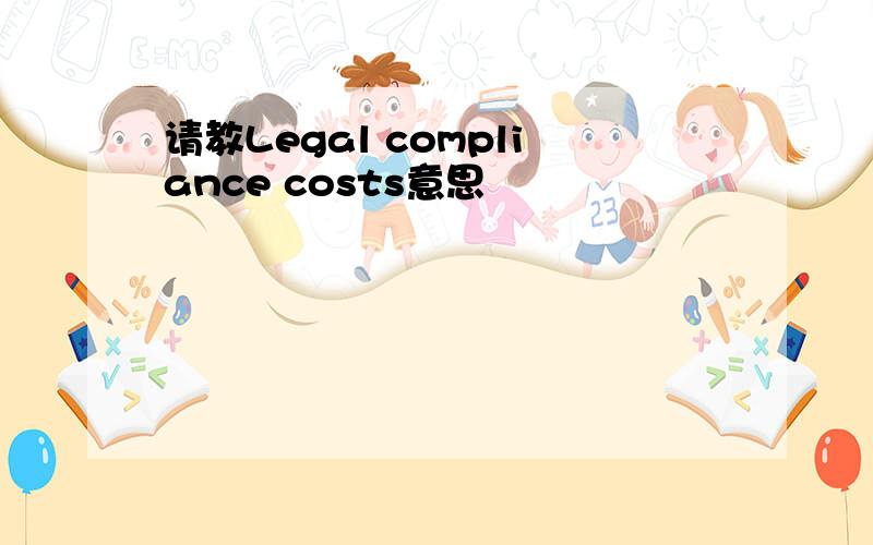 请教Legal compliance costs意思