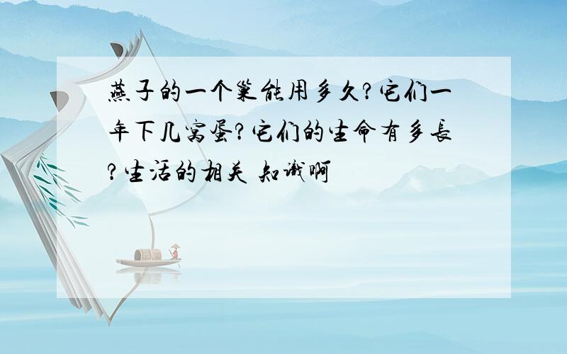 燕子的一个巢能用多久?它们一年下几窝蛋?它们的生命有多长?生活的相关 知识啊