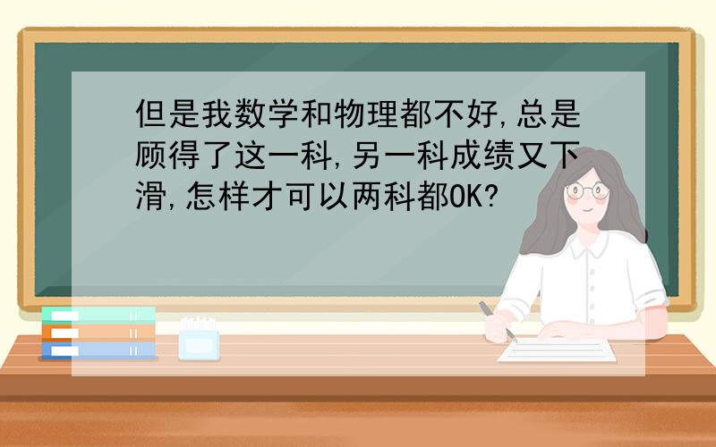 但是我数学和物理都不好,总是顾得了这一科,另一科成绩又下滑,怎样才可以两科都OK?