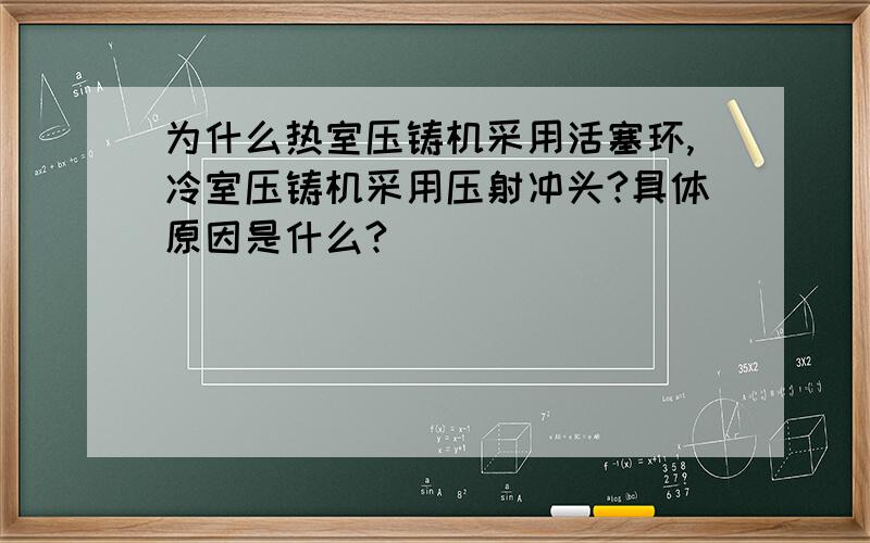 为什么热室压铸机采用活塞环,冷室压铸机采用压射冲头?具体原因是什么?