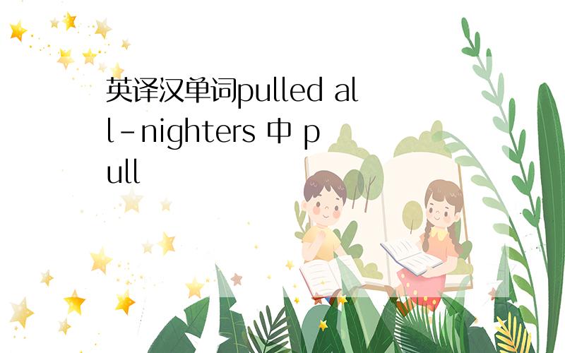 英译汉单词pulled all-nighters 中 pull