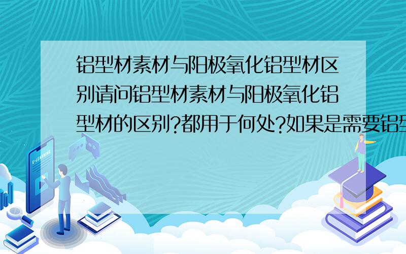 铝型材素材与阳极氧化铝型材区别请问铝型材素材与阳极氧化铝型材的区别?都用于何处?如果是需要铝型材喷氟碳漆,是在阳极氧化的基础上做呢?还是在铝型材素材上做呢?