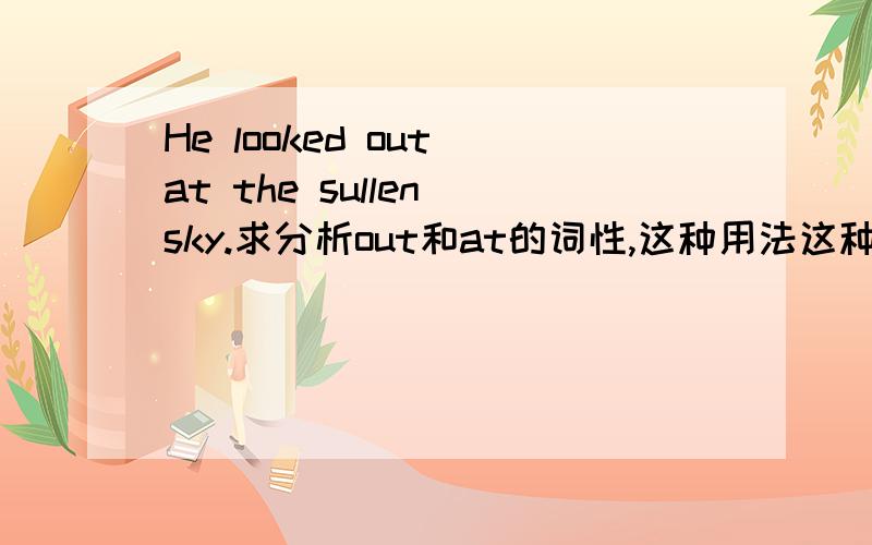 He looked out at the sullen sky.求分析out和at的词性,这种用法这种用法常见吗?