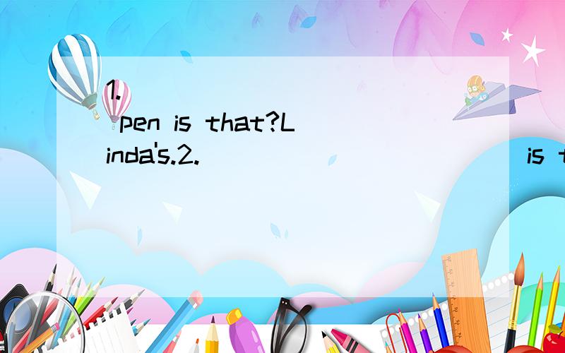 1.____________ pen is that?Linda's.2.____________ is the girl?Linda.3.____________ is the cat?White.4.____________ are the the buses?In front of the school building.5.____________ pictures are there on the wall?Four.6.____________ is Tom?He's a pupil