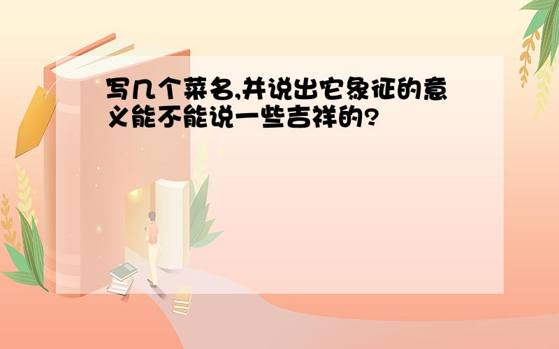 写几个菜名,并说出它象征的意义能不能说一些吉祥的?