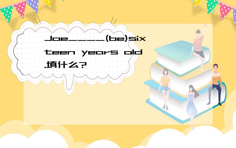 Joe____(be)sixteen years old.填什么?