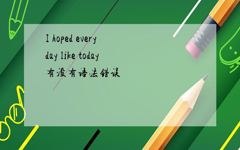 I hoped every day like today有没有语法错误