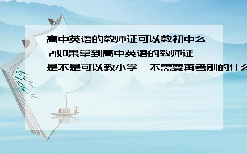 高中英语的教师证可以教初中么?1如果拿到高中英语的教师证是不是可以教小学,不需要再考别的什么了么?2说课是和笔试一起报名的么?3说课说高中英语是不是比初中英语难通过?