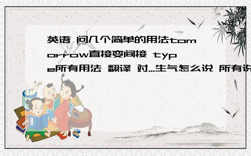 英语 问几个简单的用法tomorrow直接变间接 type所有用法 翻译 对...生气怎么说 所有说法 teen的翻译用法