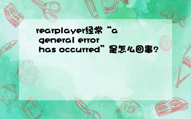 rearplayer经常“a general error has occurred”是怎么回事?