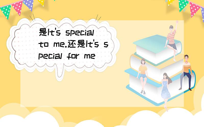 是It's special to me.还是It's special for me