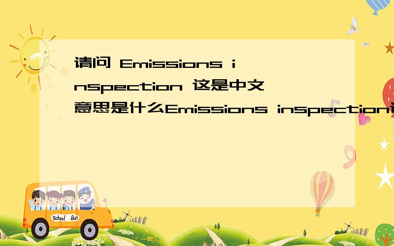 请问 Emissions inspection 这是中文意思是什么Emissions inspection请告知