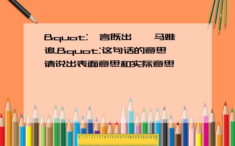 "一言既出,驷马难追."这句话的意思请说出表面意思和实际意思