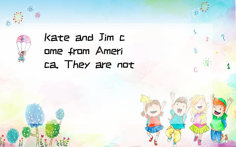 Kate and Jim come from America. They are not ( )