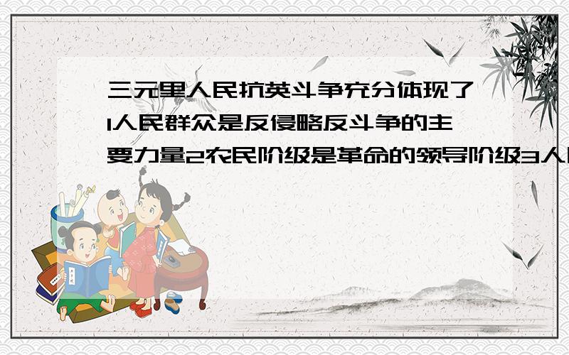 三元里人民抗英斗争充分体现了1人民群众是反侵略反斗争的主要力量2农民阶级是革命的领导阶级3人民群众是反封建反斗争的主要力量我也挺纳闷的