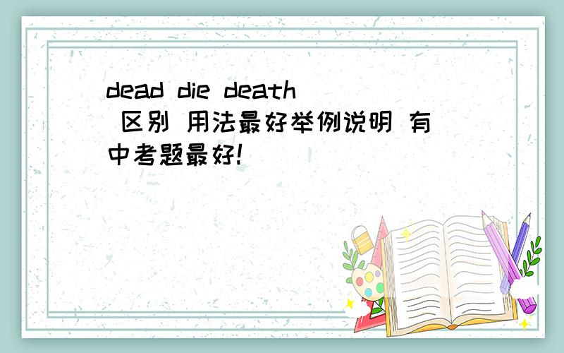 dead die death 区别 用法最好举例说明 有中考题最好!