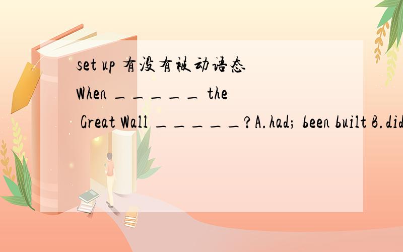 set up 有没有被动语态When _____ the Great Wall _____?A.had; been built B.did; set up C.was; made of D.did; come into being