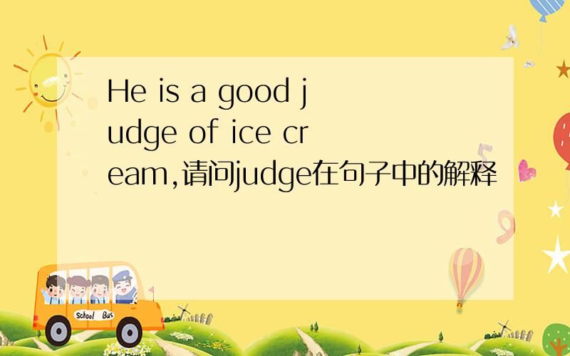 He is a good judge of ice cream,请问judge在句子中的解释