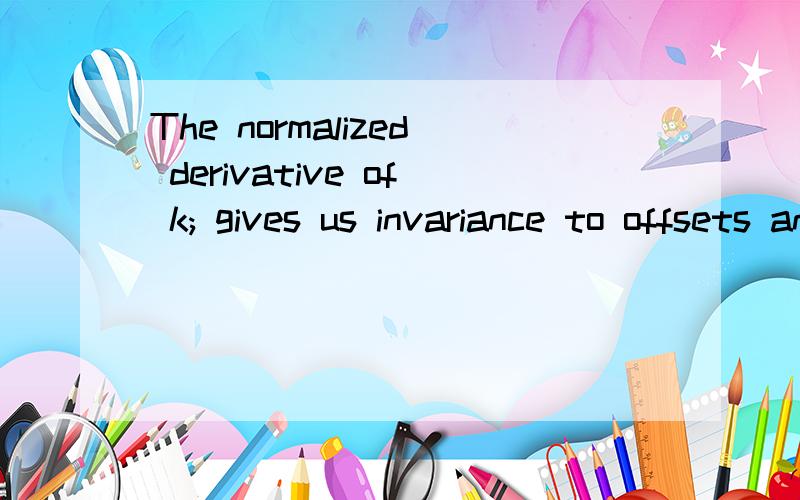 The normalized derivative of k; gives us invariance to offsets and uniform scaling [13].怎么翻译